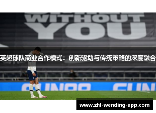 英超球队商业合作模式:创新驱动与传统策略的深度融合 英超球队商业合作模式:创新驱动与传统策略的深度融合