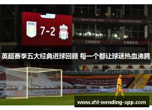 英超赛季五大经典进球回顾 每一个都让球迷热血沸腾 英超赛季五大经典进球回顾 每一个都让球迷热血沸腾