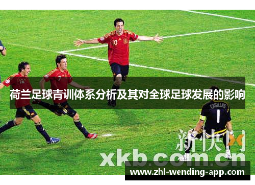 荷兰足球青训体系分析及其对全球足球发展的影响 荷兰足球青训体系分析及其对全球足球发展的影响