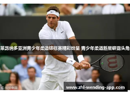 莱昂纳多亚洲青少年柔道锦标赛精彩纷呈 青少年柔道新星崭露头角 莱昂纳多亚洲青少年柔道锦标赛精彩纷呈 青少年柔道新星崭露头角