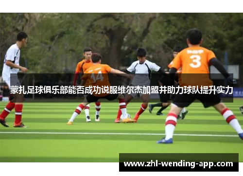 蒙扎足球俱乐部能否成功说服维尔杰加盟并助力球队提升实力