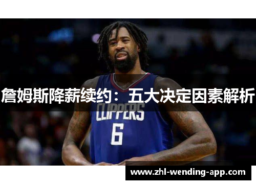 詹姆斯降薪续约：五大决定因素解析