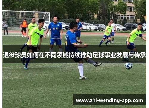 退役球员如何在不同领域持续推动足球事业发展与传承