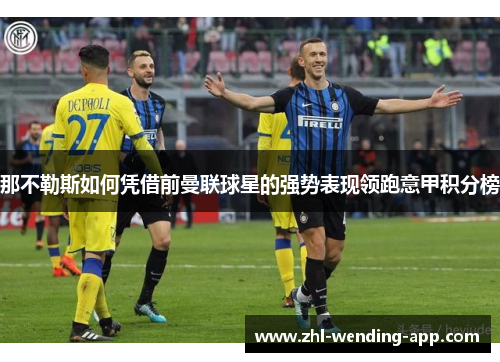 那不勒斯如何凭借前曼联球星的强势表现领跑意甲积分榜