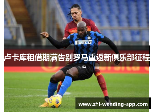 卢卡库租借期满告别罗马重返新俱乐部征程