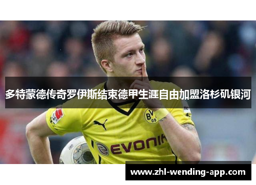 多特蒙德传奇罗伊斯结束德甲生涯自由加盟洛杉矶银河