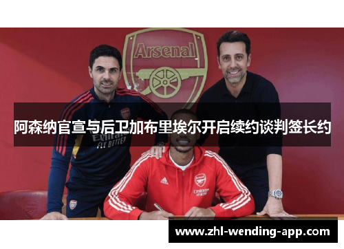 阿森纳官宣与后卫加布里埃尔开启续约谈判签长约 阿森纳官宣与后卫加布里埃尔开启续约谈判签长约