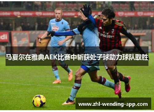马夏尔在雅典AEK比赛中斩获处子球助力球队取胜 马夏尔在雅典AEK比赛中斩获处子球助力球队取胜
