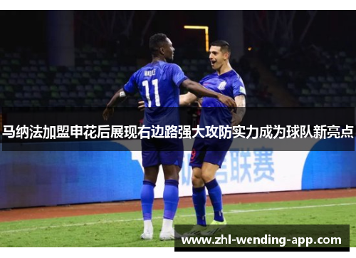 马纳法加盟申花后展现右边路强大攻防实力成为球队新亮点 马纳法加盟申花后展现右边路强大攻防实力成为球队新亮点