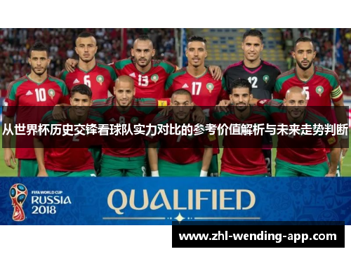 从世界杯历史交锋看球队实力对比的参考价值解析与未来走势判断 从世界杯历史交锋看球队实力对比的参考价值解析与未来走势判断