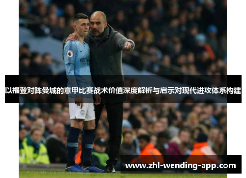 以福登对阵曼城的意甲比赛战术价值深度解析与启示对现代进攻体系构建