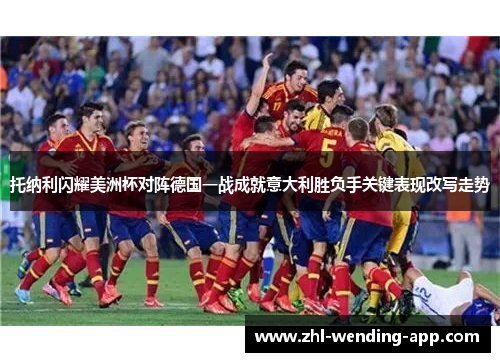 托纳利闪耀美洲杯对阵德国一战成就意大利胜负手关键表现改写走势 托纳利闪耀美洲杯对阵德国一战成就意大利胜负手关键表现改写走势