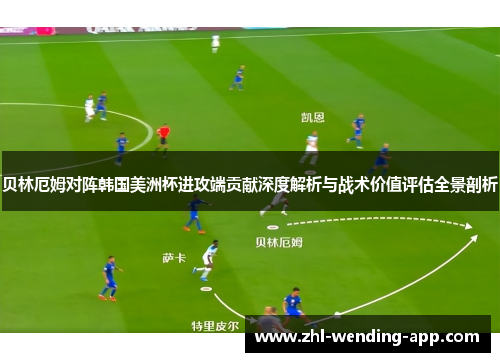 贝林厄姆对阵韩国美洲杯进攻端贡献深度解析与战术价值评估全景剖析 贝林厄姆对阵韩国美洲杯进攻端贡献深度解析与战术价值评估全景剖析