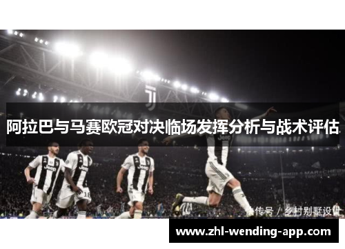 阿拉巴与马赛欧冠对决临场发挥分析与战术评估