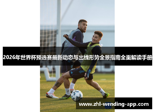 2026年世界杯预选赛最新动态与出线形势全景指南全面解读手册