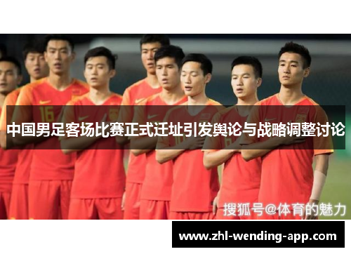 中国男足客场比赛正式迁址引发舆论与战略调整讨论