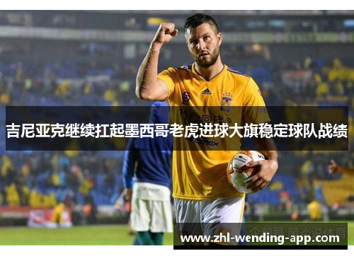 吉尼亚克继续扛起墨西哥老虎进球大旗稳定球队战绩 吉尼亚克继续扛起墨西哥老虎进球大旗稳定球队战绩