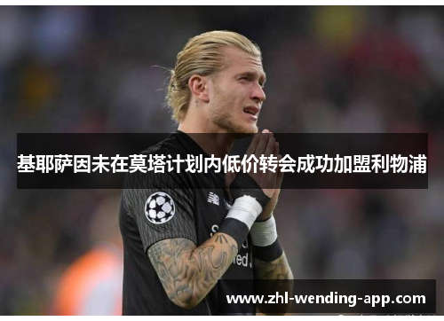 基耶萨因未在莫塔计划内低价转会成功加盟利物浦 基耶萨因未在莫塔计划内低价转会成功加盟利物浦
