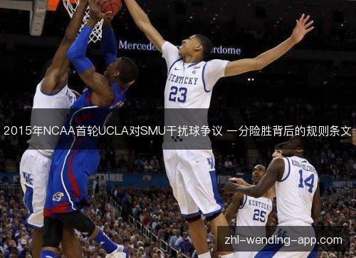 2015年NCAA首轮UCLA对SMU干扰球争议 一分险胜背后的规则条文